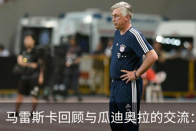 马雷斯卡回顾与瓜迪奥拉的交流:他始终是曼城一份子