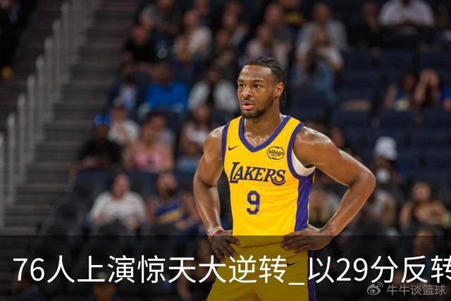 76人上演惊天大逆转 以29分反转骑士创历史新篇！